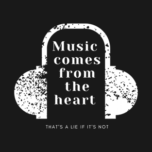 Music comes from the heart, that's a lie if it's not T-Shirt