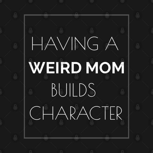 Having a Weird Mom Builds Character - Funny Mom t-shirt by Tony_sharo