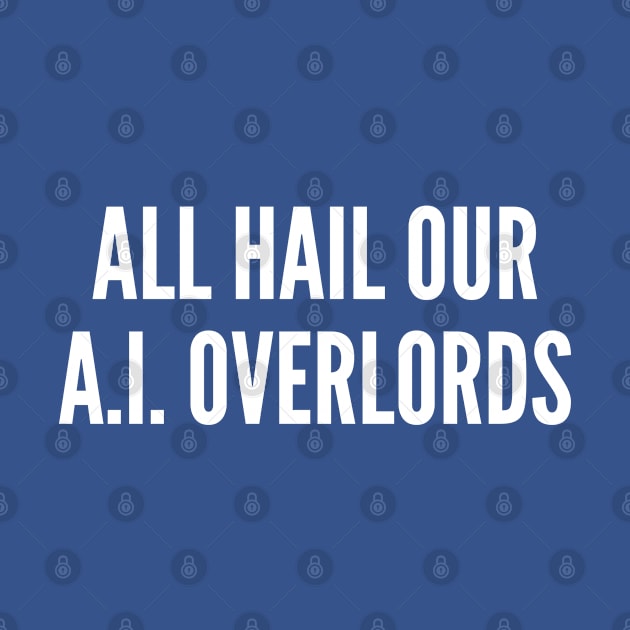 Geek Humor - All Hail Our A.I. Overlords - A.I. Humor Funny Joke Statement Slogan by sillyslogans