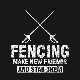 Funny Fencer Gift Tee Fencing Make New Friends And Stab Them T-Shirt