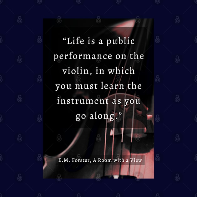 E.M. Forster quote: Life is a public performance on the violin in which you must learn the instrument as you go along. by artbleed