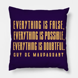 Guy de Maupassant quote: Everything is false, everything is possible, everything is doubtful. Pillow