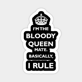 I'm the bloody Queen mate. Basically, I rule. Magnet