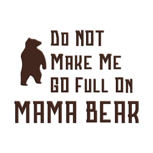 Do Not Make Me Go Full On Mama Bear graphic T-Shirt