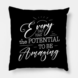 Every day has the potential to be amazing Pillow