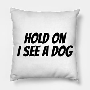 Hold On I See a Dog - Dog Quotes Pillow