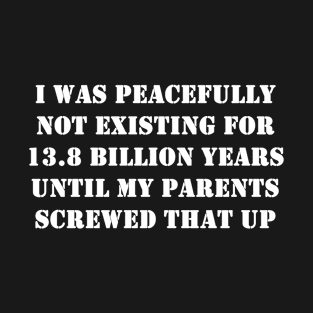 I Was peacefully not existing for 13.8 billion years T-Shirt