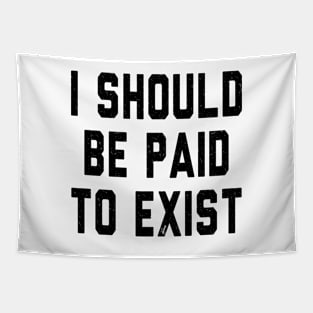 I should be paid to exist Tapestry