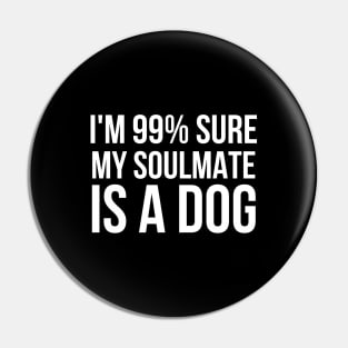 I'm 99% Sure My SoulMate Is A Dog Pin