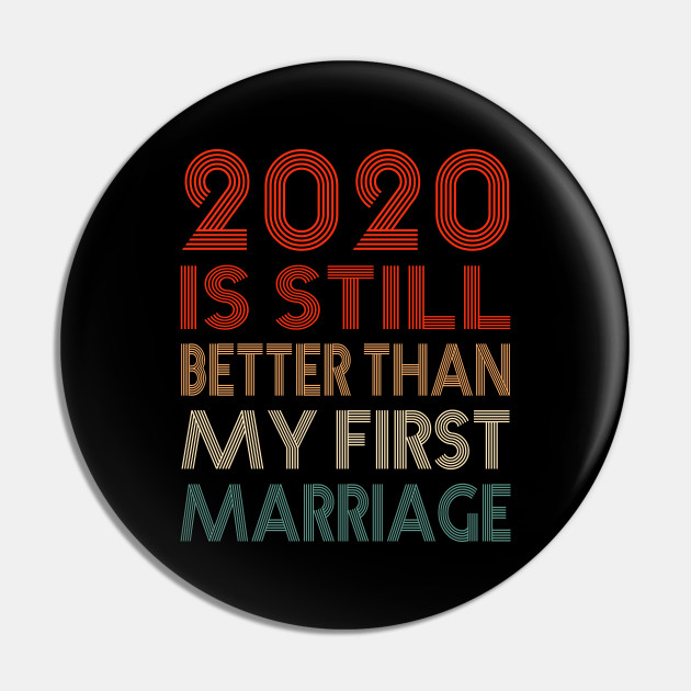 2020 Is Still Better Than My First Marriage Funny Quotes Gift - Wedding - Pin | TeePublic 2020 Is Still Better Than My First Marriage Funny Quotes Gift - Wedding - Pin | TeePublic