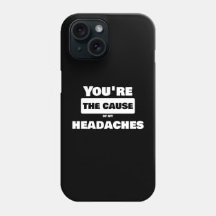 You're the cause of my headache Phone Case