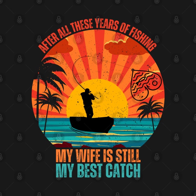 After All These years Of Fishing My Wife Is Still My Best Catch by Drawab Designs