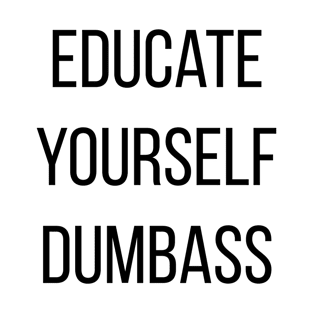 Educate yourself Dumbass Anti Racism Racist Gift T-Shirt