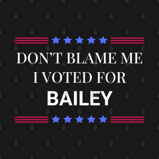 Don't Blame Me I Voted For Bailey by Woodpile