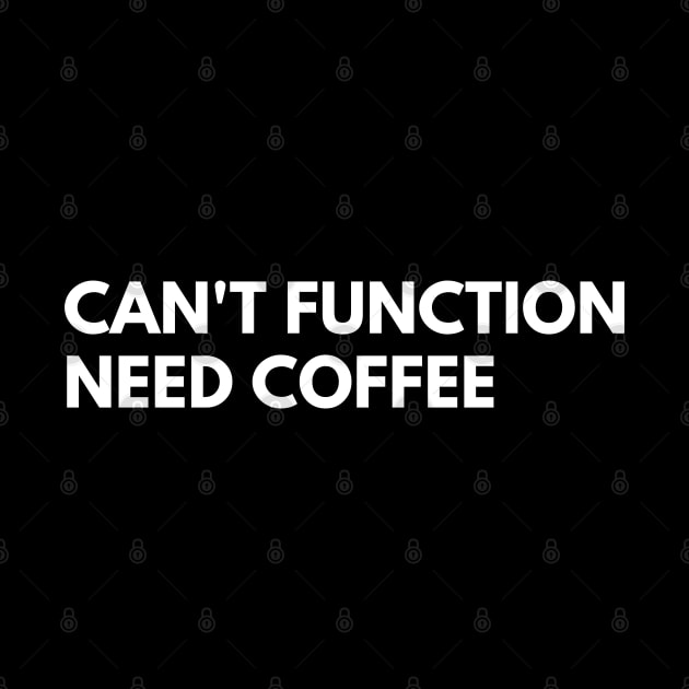 Can't Function Need Coffee. Funny Coffee Lover Quote. Can't do Mornings without Coffee then this is the design for you. White by That Cheeky Tee