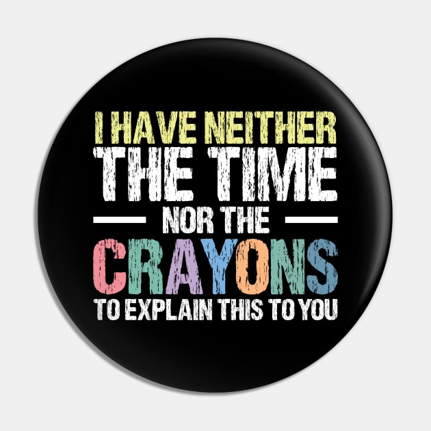 I Have Neither The Time Nor The Crayons To Explain This To You Funny Sarcasm Quote Pin by printalpha-art