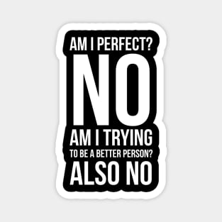 Am I Perfect No Am I Trying To Be A Better Person Also No Magnet