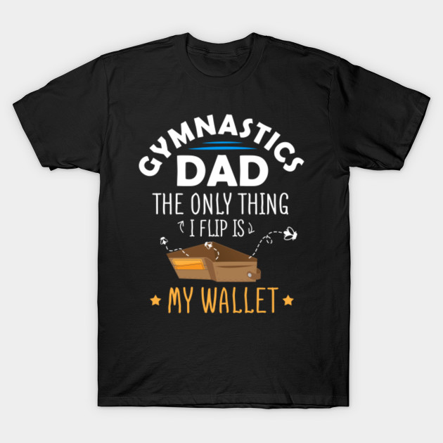 Download Gymnastics Dad Shirt Funny Only Thing I Flip Is My Wallet DAD - Gymnastics Dad - T-Shirt | TeePublic