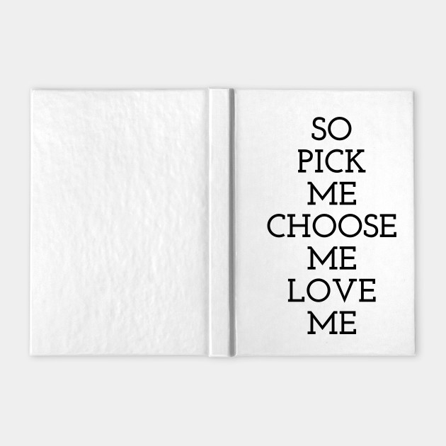 So Pick Me Choose Me Love Me Funny Quote Notebook Teepublic So Pick Me Choose Me Love Me Funny Quote Notebook Teepublic