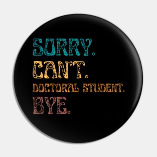 Sorry Cant Doctoral Student Bye, Funny Doctoral Degree Student Pin