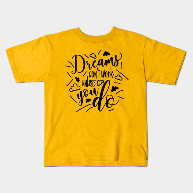 Dreams dont work unless you do Funny Quote Black Design - Motivational Quotes About Life - Kids T-Shirt | TeePublic Dreams dont work unless you do Funny Quote Black Design - Motivational Quotes About Life - Kids T-Shirt | TeePublic