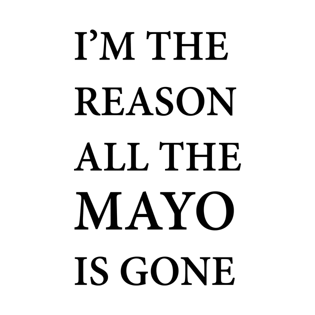 I'm The Reason All The Mayo is Gone Design Artwork T-Shirt Tee Mug Sticker IPhone Case Foodie Lover by Banana