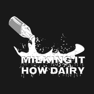 Milking it, how dairy (how dare he) T-Shirt