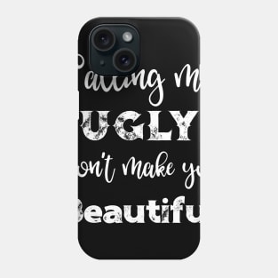 Calling Me Ugly Won't Make You Beautiful Phone Case