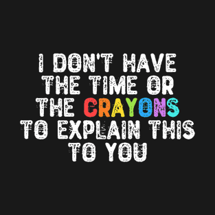 I Don't Have The Time Or The Crayons T-Shirt