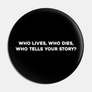 Who Lives, Who Dies, Who Tells Your Story? Pin