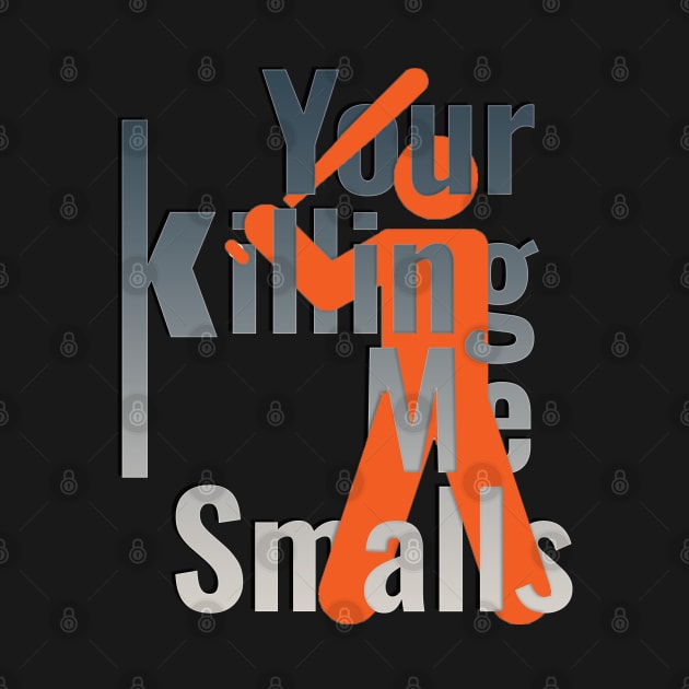 Your Killing Me Smalls by TeeText