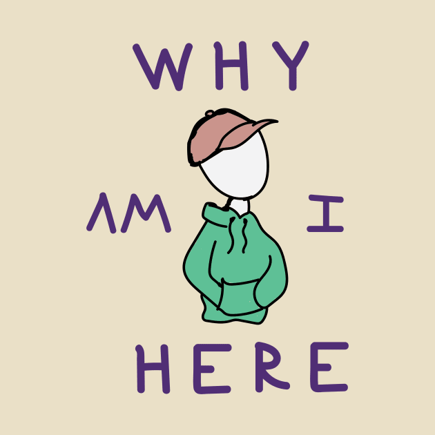 Why am I here by jeppylatchdesign