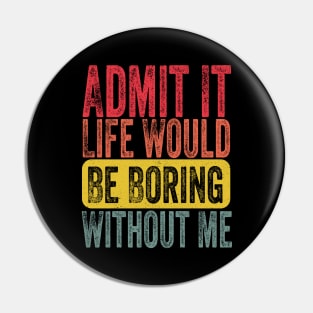 Admit It Life Would Be Boring Without Me Funny Sayin Pin