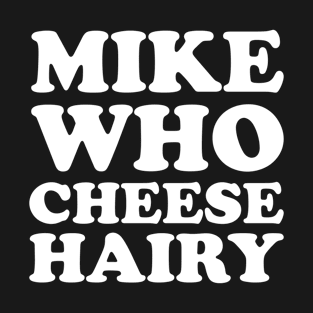 Mike Who Cheese Hairy Adult Humor T-Shirt