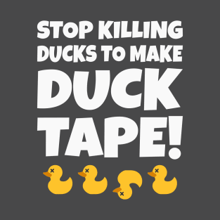 Stop Killing Ducks To Make Duck Tape! T-Shirt