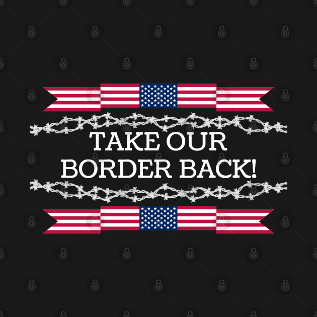 Take Our Border Back Illegal Immigration by Good Comedy Tees