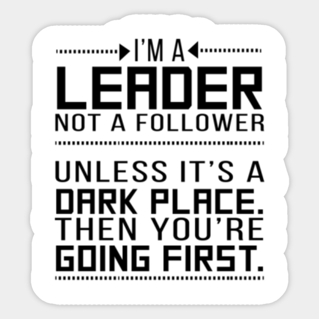 I M A Leader Not A Follower Unless It S A Dark Place Then You Re Going First Being A Leader Aufkleber Teepublic De