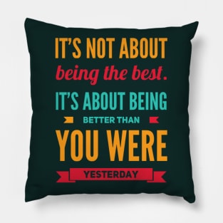 It's not about being the best It's about being better than you were yesterday motivational Pillow