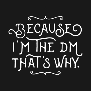 Because I'm the DM That's Why Tabletop RPG Gaming T-Shirt