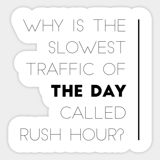Why Is The Slowest Traffic Of The Day Called Rush Hour Why Is The Slowest Traffic Of The Day C Sticker Teepublic