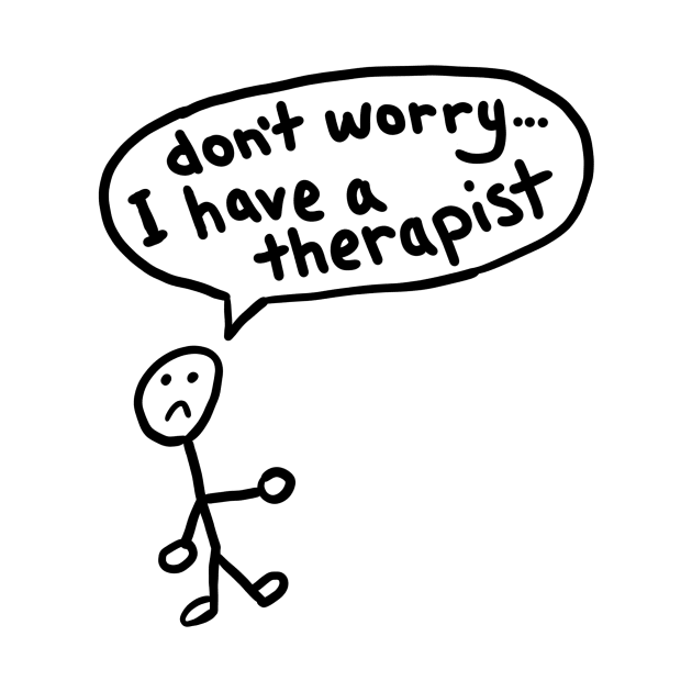 Don't Worry I Have a Therapist by Neurotic Tornado