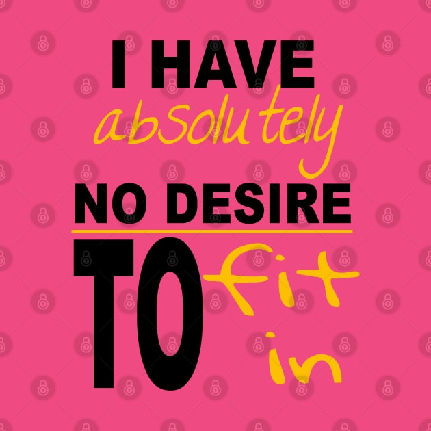 I Have Absolutely No Desire To Fit In Inspiring Quote by taiche