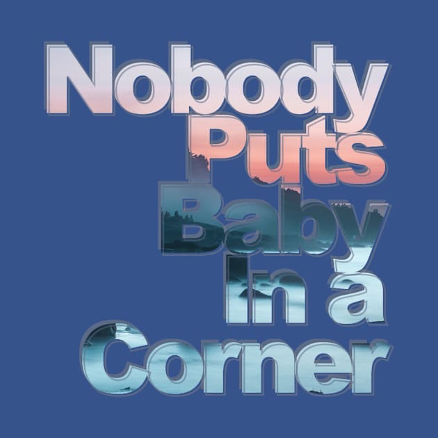 Nobody Puts Baby In a Corner by afternoontees