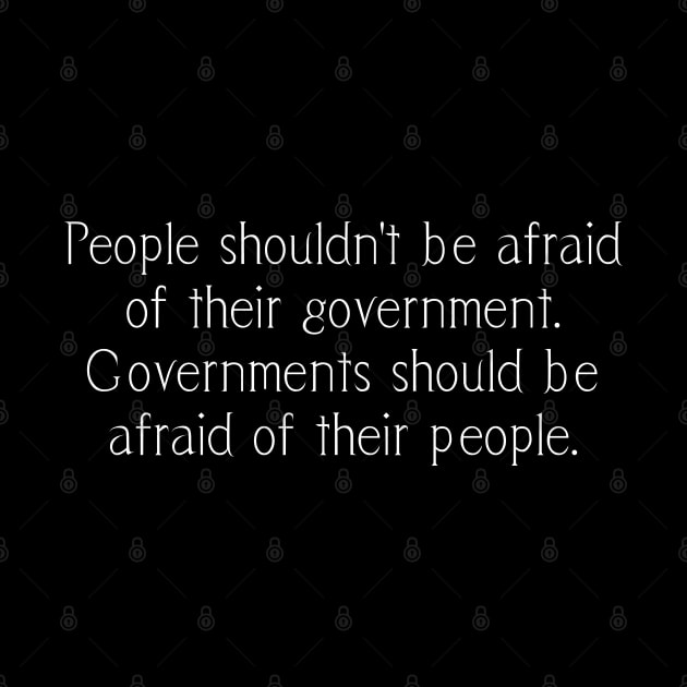 People shouldn't be afraid of their government. Governments should be afraid of their people. by tonycastell