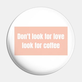 Dont look for love, look for coffee - Funny Quotes Pin