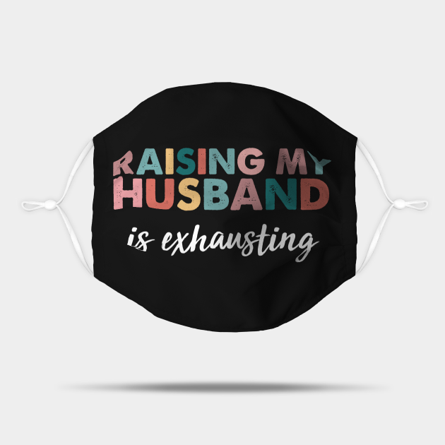 Raising My Husband Is Exhausting funny wife quotes - Funny Wife Quotes - Mask | TeePublic Raising My Husband Is Exhausting funny wife quotes - Funny Wife Quotes - Mask | TeePublic