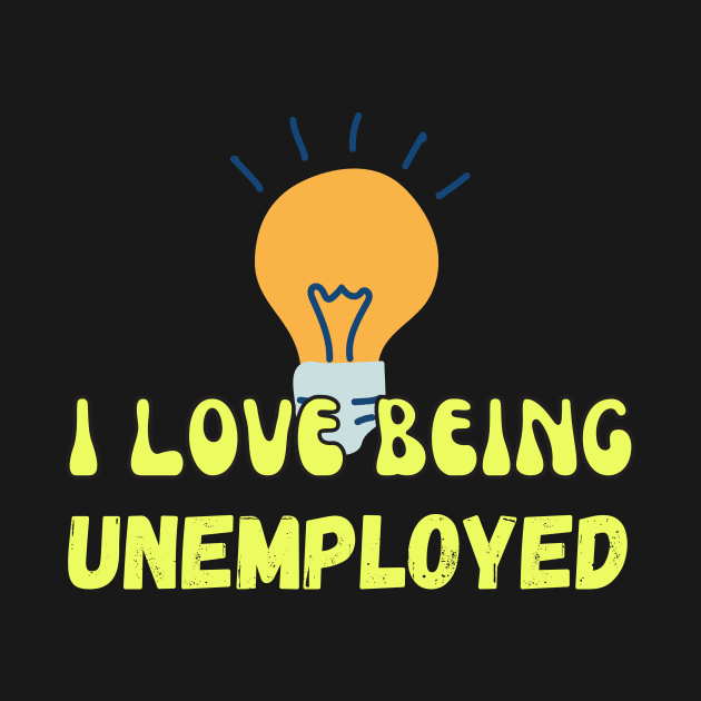 I Love Being Unemployed by Wehavefun