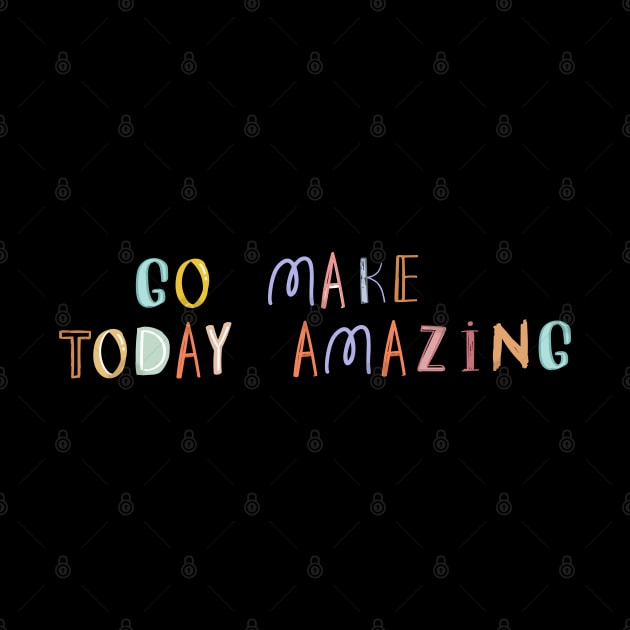 Go Make Today Amazing by Heartfeltarts