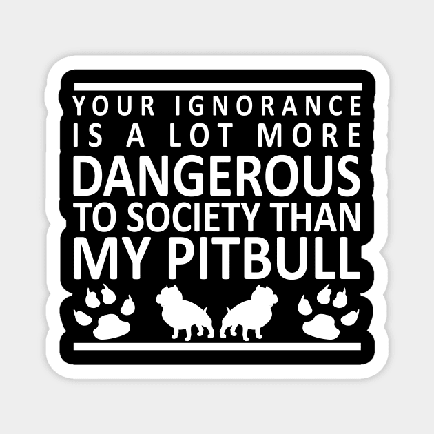 Your Ignorance is a Lot More Dangerous to Society Than My Pitbull Magnet by karolynmarie