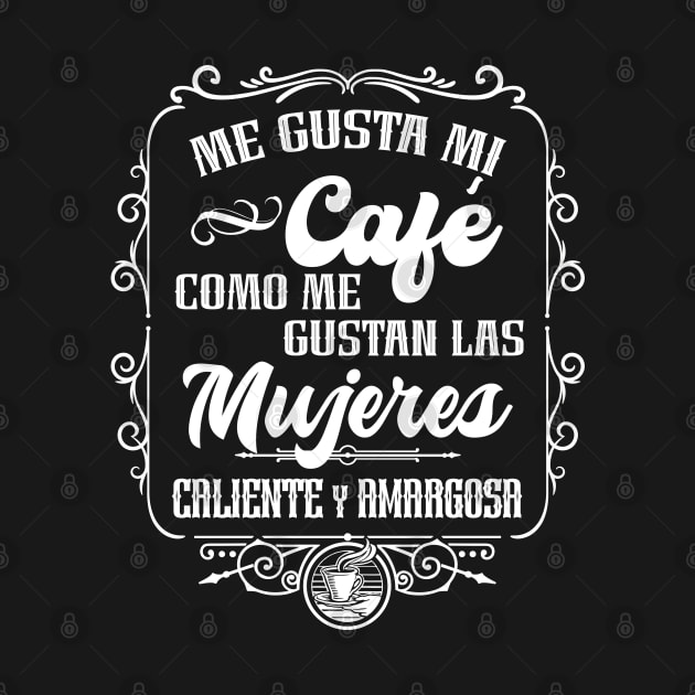 Me gusta mi cafe como me gustan las mujeres - CALIENTE y AMARGOSA by Coqui Tees